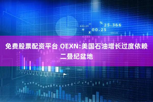 免费股票配资平台 OEXN:美国石油增长过度依赖二叠纪盆地