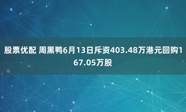 股票优配 周黑鸭6月13日斥资403.48万港元回购167.05万股