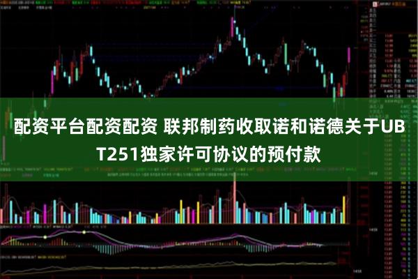 配资平台配资配资 联邦制药收取诺和诺德关于UBT251独家许可协议的预付款