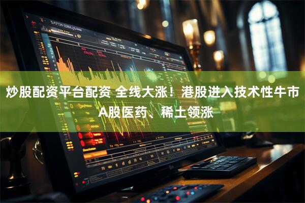 炒股配资平台配资 全线大涨！港股进入技术性牛市  A股医药、稀土领涨