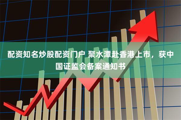 配资知名炒股配资门户 聚水潭赴香港上市，获中国证监会备案通知书
