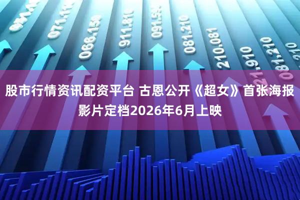 股市行情资讯配资平台 古恩公开《超女》首张海报　影片定档2026年6月上映