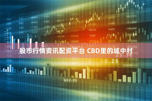 股市行情资讯配资平台 CBD里的城中村