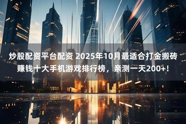 炒股配资平台配资 2025年10月最适合打金搬砖赚钱十大手机游戏排行榜，亲测一天200+！