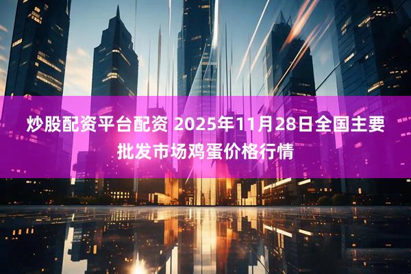 炒股配资平台配资 2025年11月28日全国主要批发市场鸡蛋价格行情